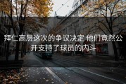 拜仁高层这次的争议决定 他们竟然公开支持了球员的内斗